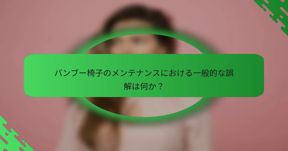 バンブー椅子のメンテナンスにおける一般的な誤解は何か?