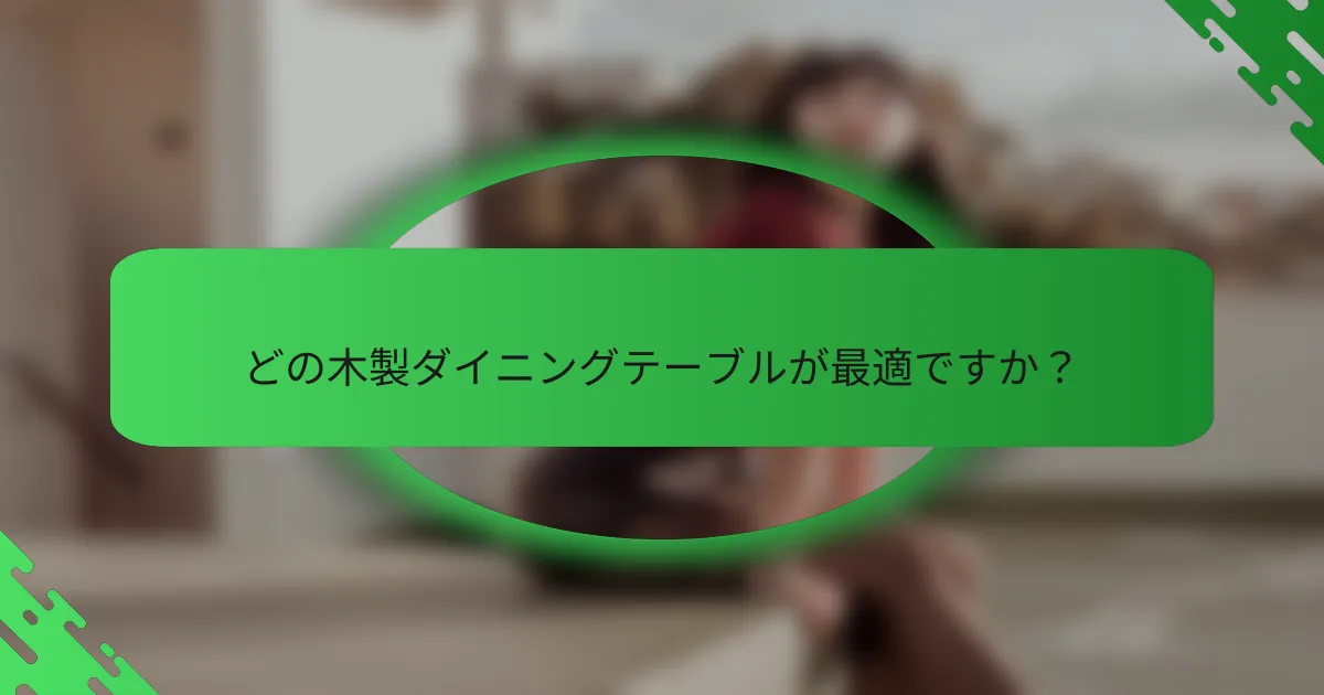 どの木製ダイニングテーブルが最適ですか？