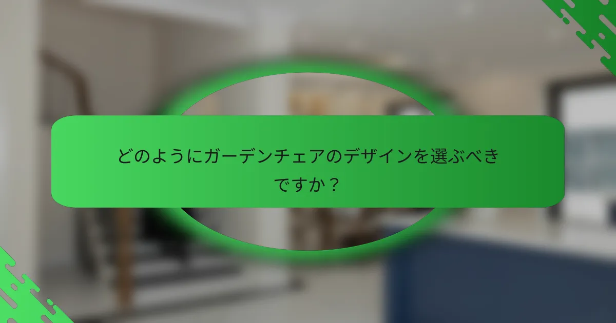 どのようにガーデンチェアのデザインを選ぶべきですか?