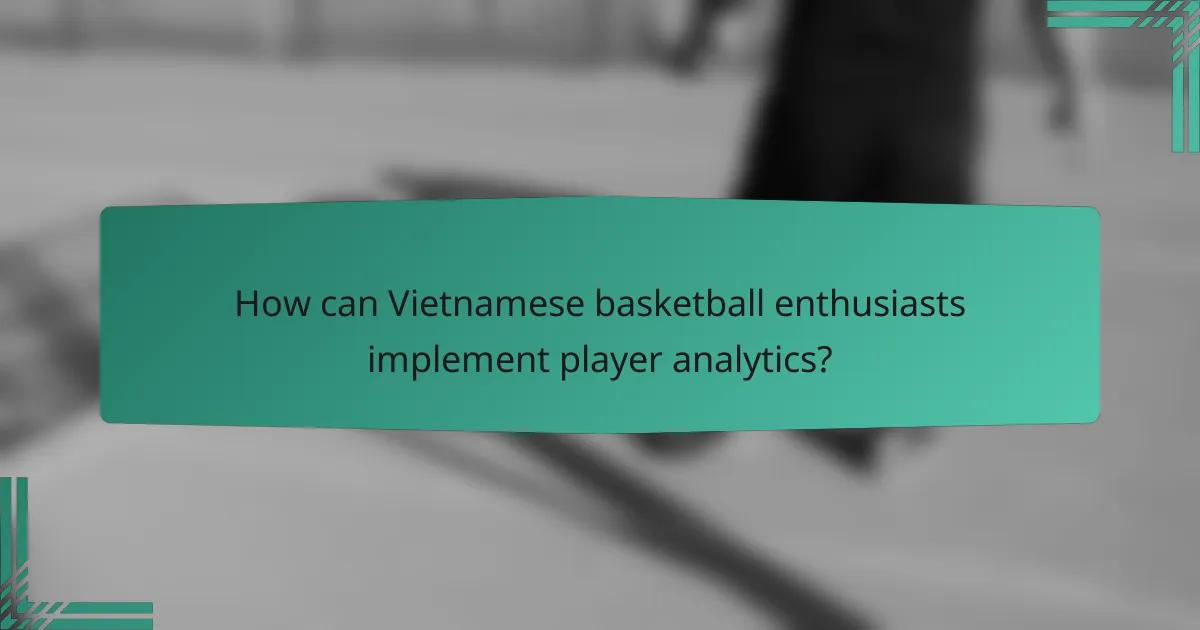 How can Vietnamese basketball enthusiasts implement player analytics?