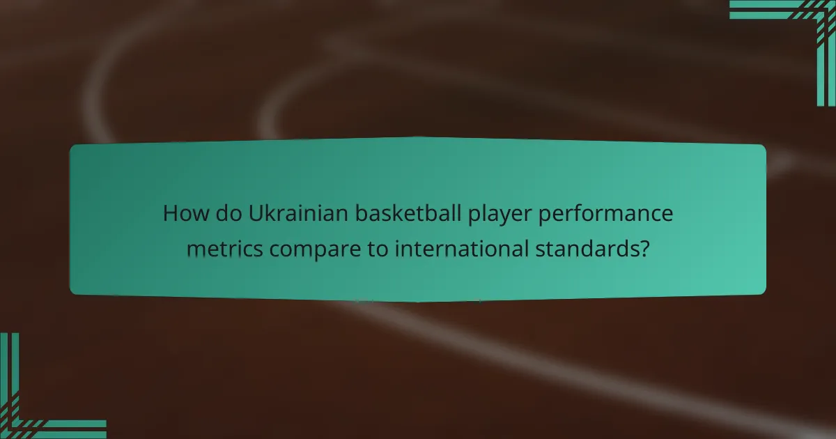 How do Ukrainian basketball player performance metrics compare to international standards?
