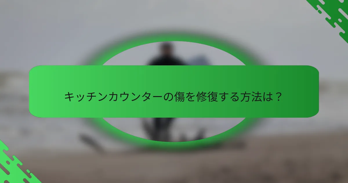 キッチンカウンターの傷を修復する方法は？