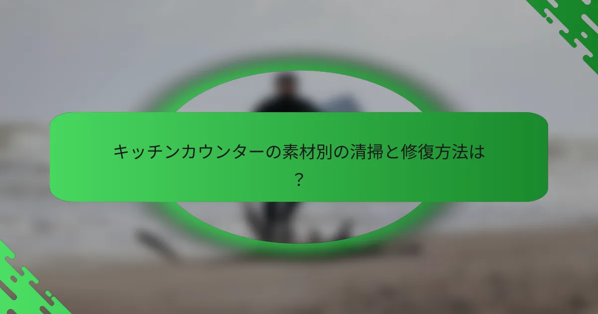 キッチンカウンターの素材別の清掃と修復方法は？