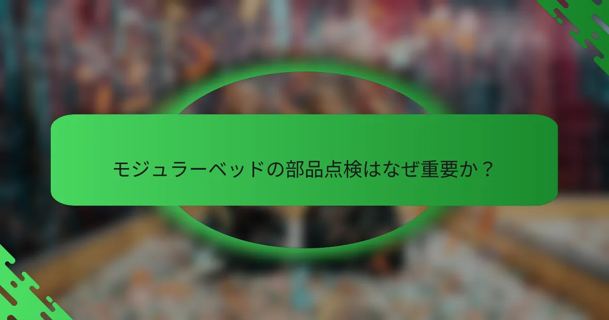 モジュラーベッドの部品点検はなぜ重要か?