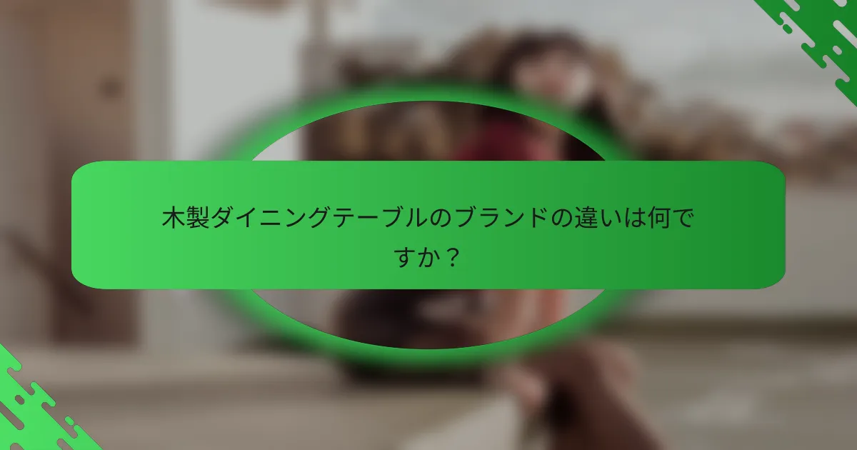 木製ダイニングテーブルのブランドの違いは何ですか？