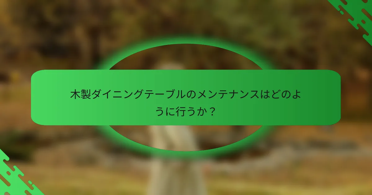 木製ダイニングテーブルのメンテナンスはどのように行うか？
