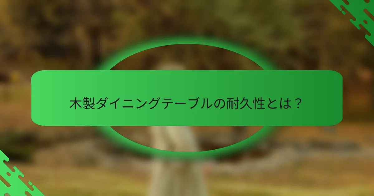 木製ダイニングテーブルの耐久性とは？