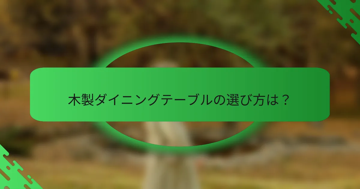 木製ダイニングテーブルの選び方は？
