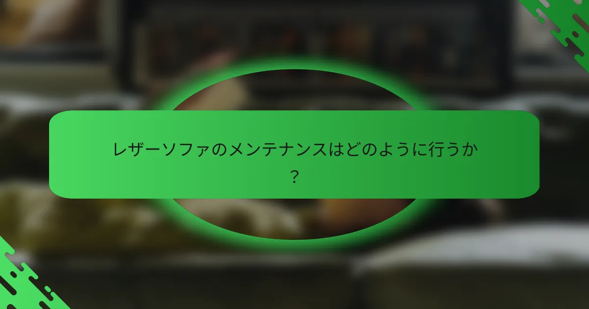 レザーソファのメンテナンスはどのように行うか?