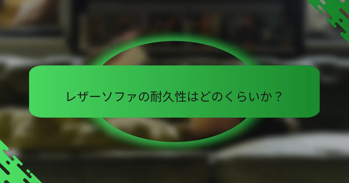 レザーソファの耐久性はどのくらいか?