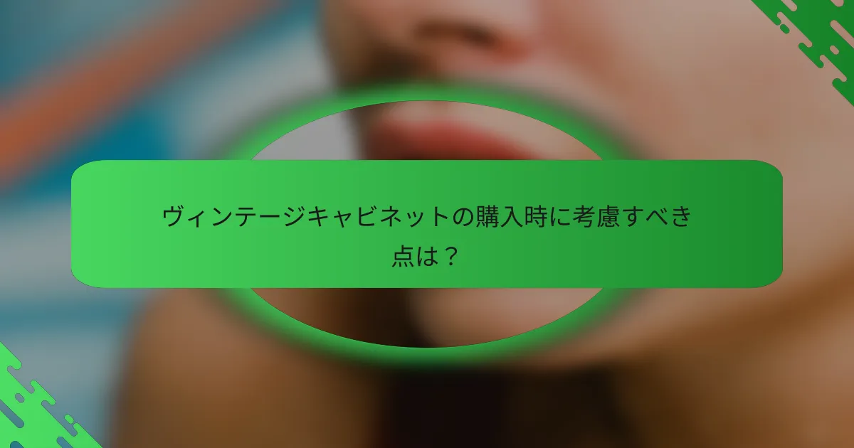 ヴィンテージキャビネットの購入時に考慮すべき点は？