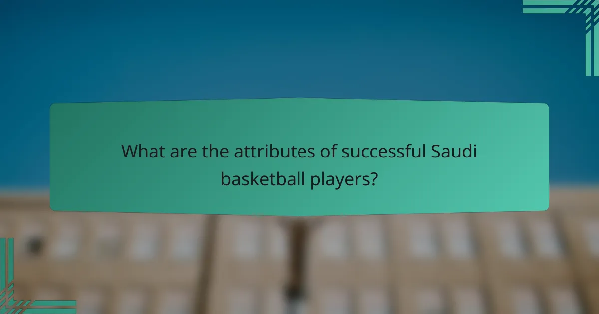 What are the attributes of successful Saudi basketball players?
