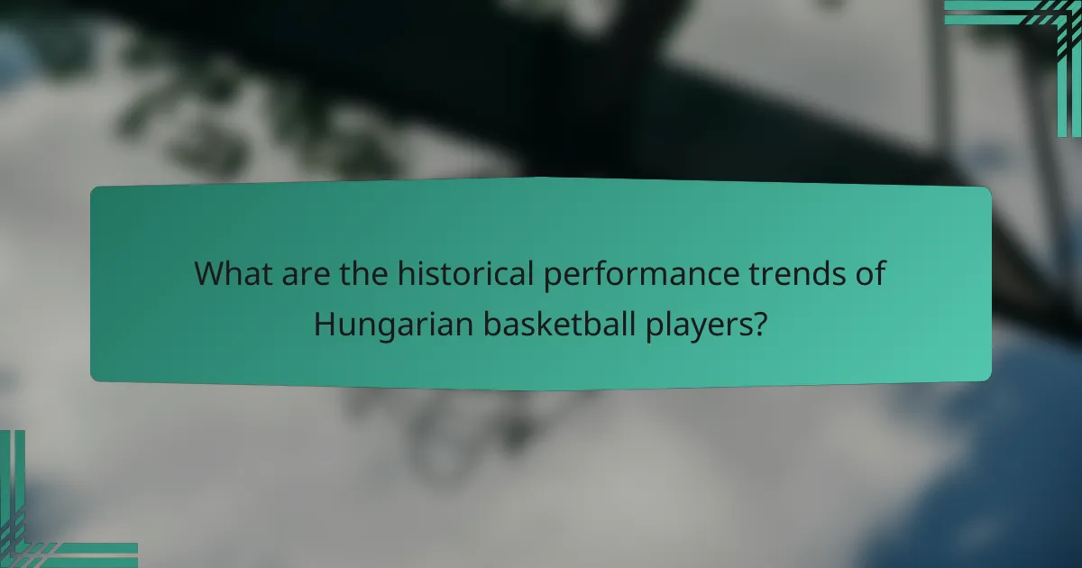 What are the historical performance trends of Hungarian basketball players?