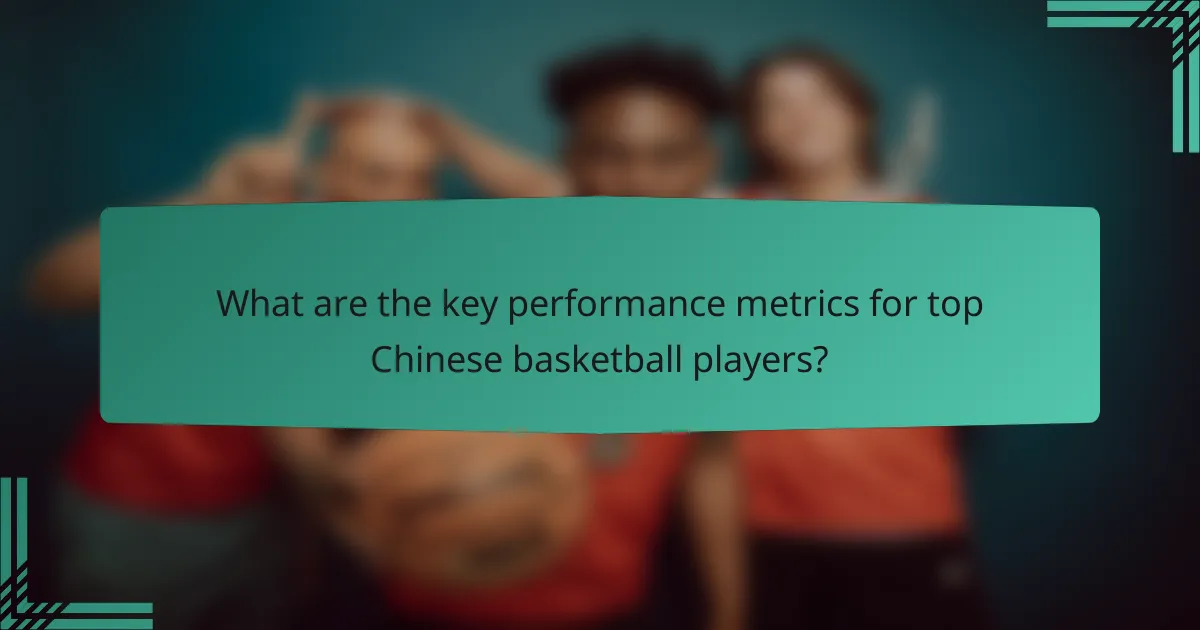 What are the key performance metrics for top Chinese basketball players?