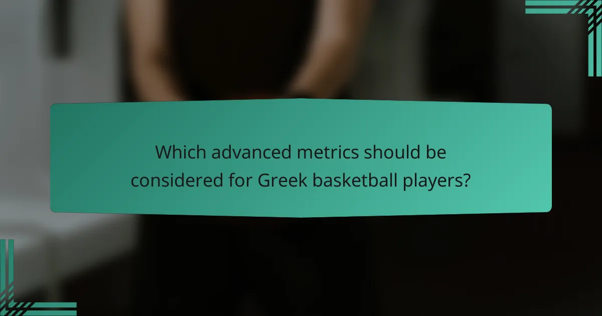 Which advanced metrics should be considered for Greek basketball players?