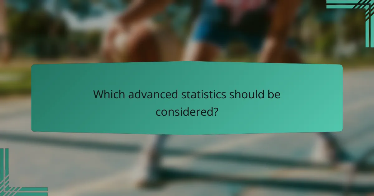 Which advanced statistics should be considered?