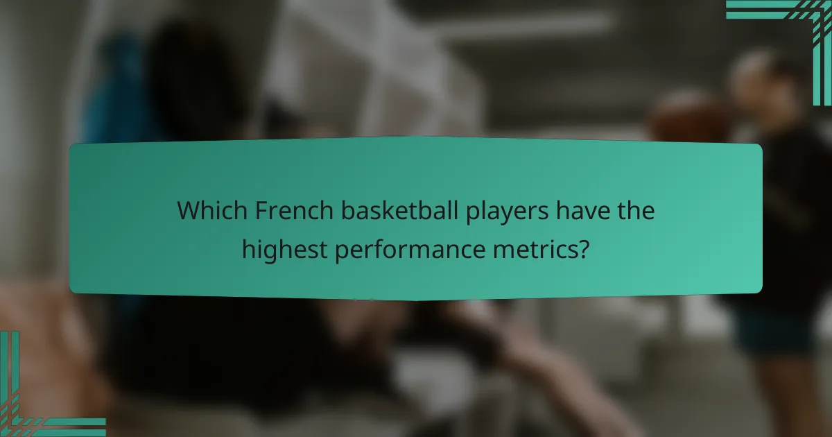 Which French basketball players have the highest performance metrics?