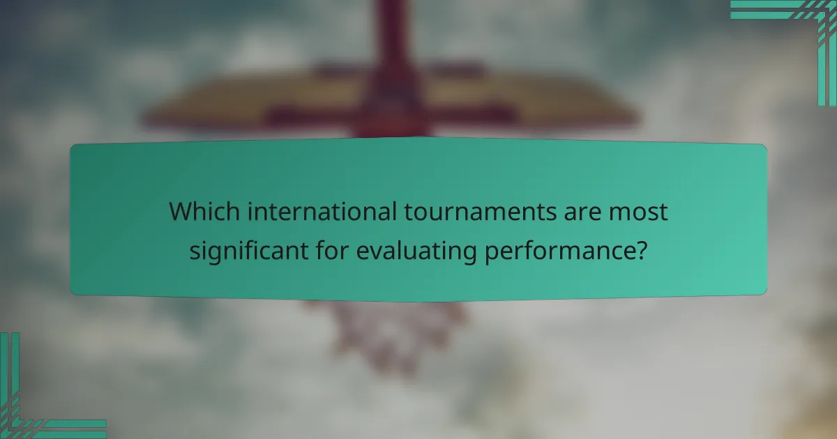Which international tournaments are most significant for evaluating performance?