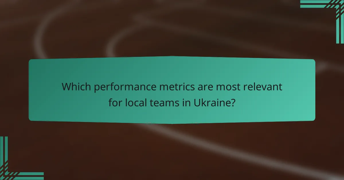 Which performance metrics are most relevant for local teams in Ukraine?