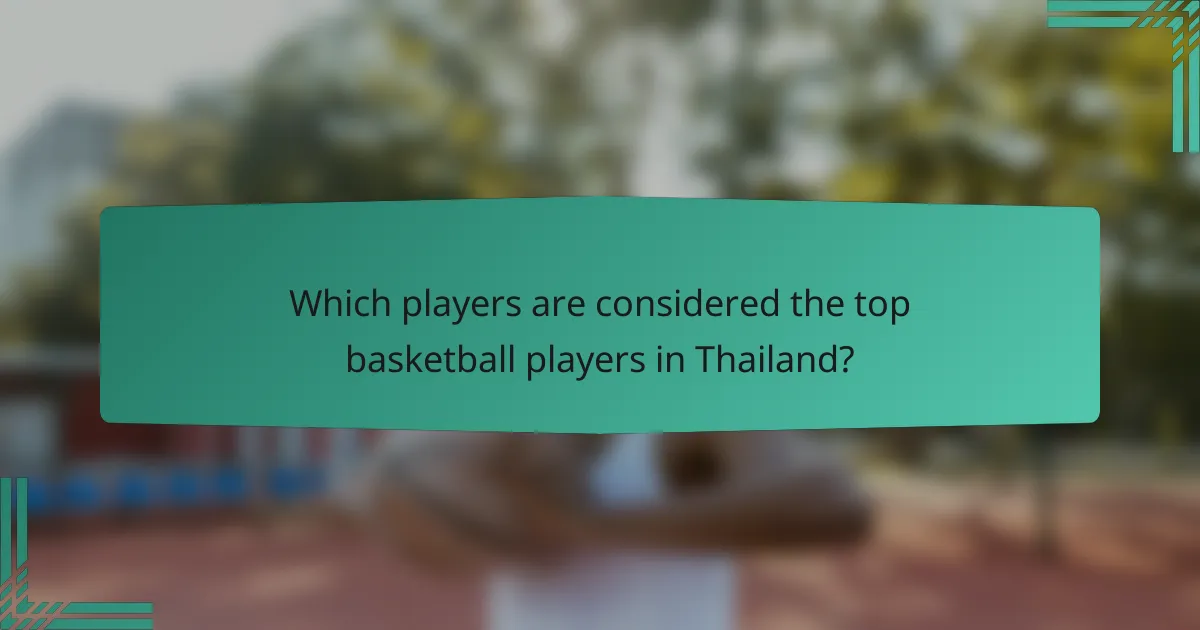 Which players are considered the top basketball players in Thailand?